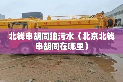 北钱串胡同抽污水（北京北钱串胡同在哪里）