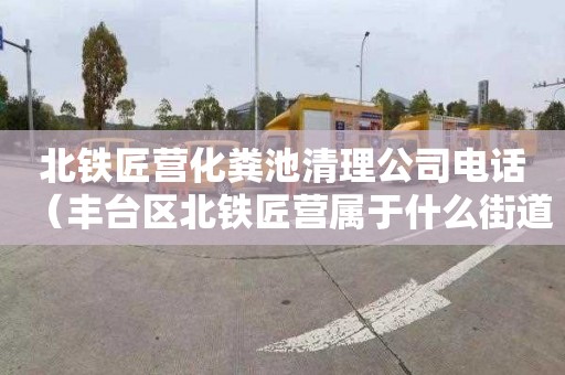 北铁匠营化粪池清理公司电话（丰台区北铁匠营属于什么街道）
