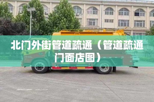 北门外街管道疏通（管道疏通门面店图）