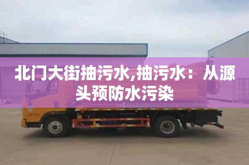 北门大街抽污水,抽污水：从源头预防水污染