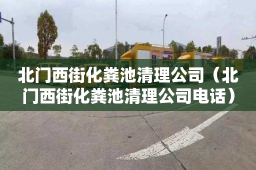 北门西街化粪池清理公司（北门西街化粪池清理公司电话）