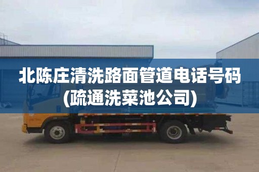 北陈庄清洗路面管道电话号码(疏通洗菜池公司)