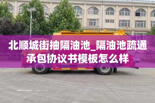 北顺城街抽隔油池_隔油池疏通承包协议书模板怎么样