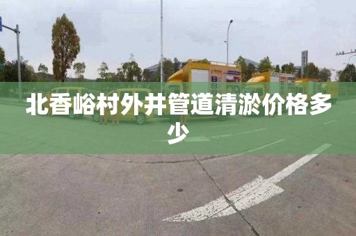 北香峪村外井管道清淤价格多少