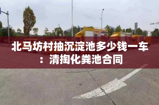 北马坊村抽沉淀池多少钱一车：清掏化粪池合同