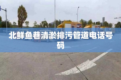 北鲜鱼巷清淤排污管道电话号码