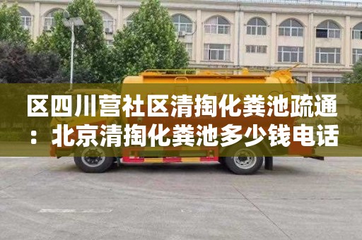 区四川营社区清掏化粪池疏通：北京清掏化粪池多少钱电话