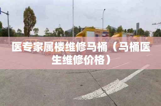 医专家属楼维修马桶（马桶医生维修价格）