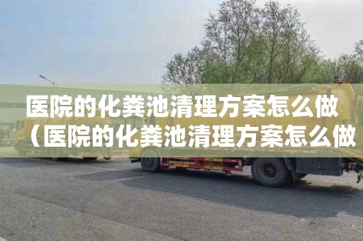 医院的化粪池清理方案怎么做（医院的化粪池清理方案怎么做的）