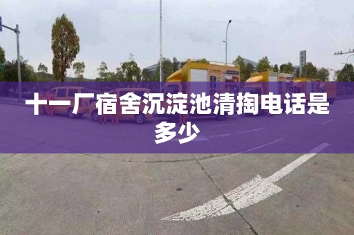 十一厂宿舍沉淀池清掏电话是多少
