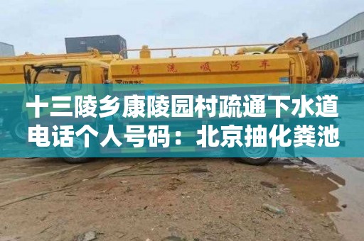 十三陵乡康陵园村疏通下水道电话个人号码：北京抽化粪池清掏