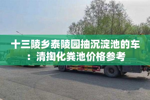 十三陵乡泰陵园抽沉淀池的车：清掏化粪池价格参考