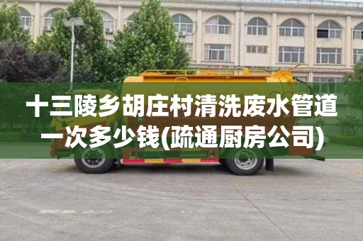 十三陵乡胡庄村清洗废水管道一次多少钱(疏通厨房公司)