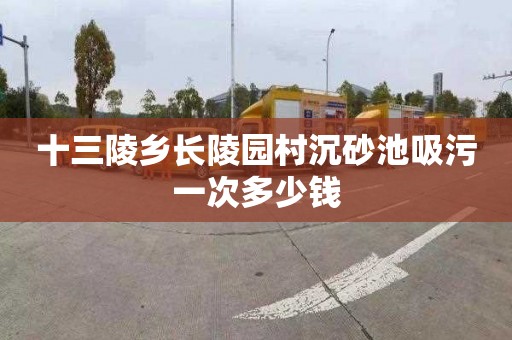 十三陵乡长陵园村沉砂池吸污一次多少钱