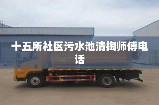 十五所社区污水池清掏师傅电话