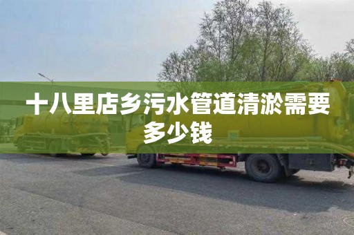 十八里店乡污水管道清淤需要多少钱