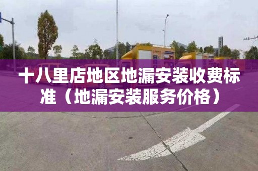 十八里店地区地漏安装收费标准（地漏安装服务价格）