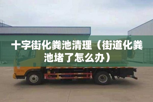 十字街化粪池清理（街道化粪池堵了怎么办）