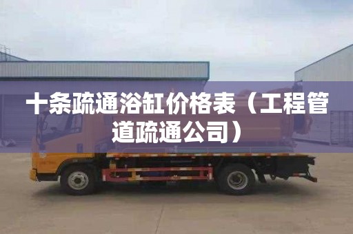 十条疏通浴缸价格表（工程管道疏通公司）