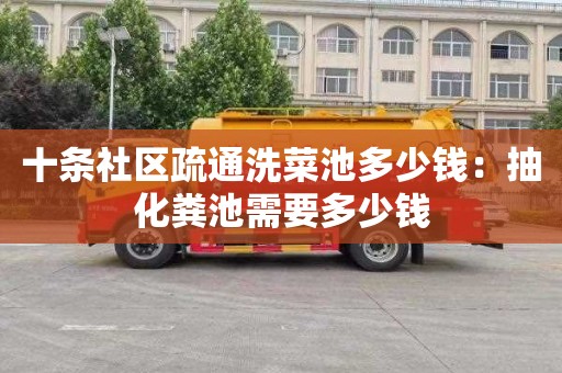 十条社区疏通洗菜池多少钱：抽化粪池需要多少钱