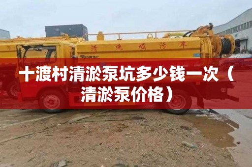 十渡村清淤泵坑多少钱一次（清淤泵价格）