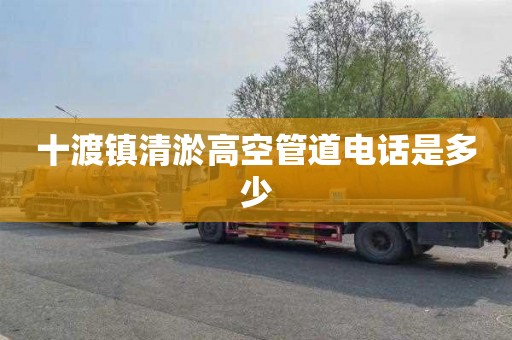 十渡镇清淤高空管道电话是多少