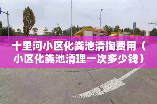 十里河小区化粪池清掏费用（小区化粪池清理一次多少钱）