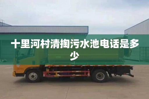 十里河村清掏污水池电话是多少