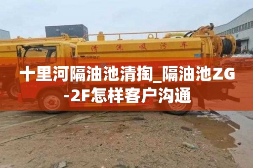 十里河隔油池清掏_隔油池ZG-2F怎样客户沟通