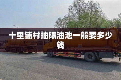 十里铺村抽隔油池一般要多少钱