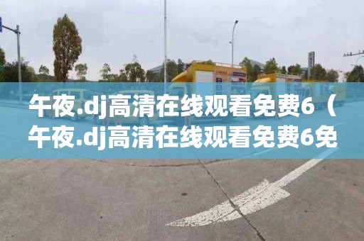 午夜.dj高清在线观看免费6（午夜.dj高清在线观看免费6免费）