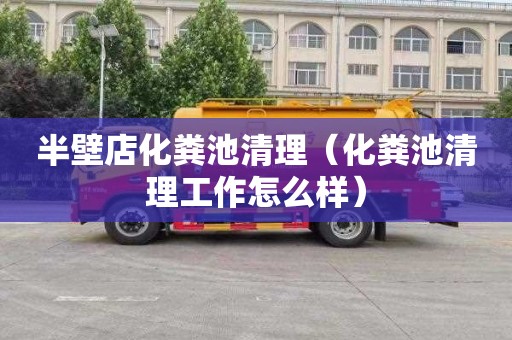半壁店化粪池清理（化粪池清理工作怎么样）