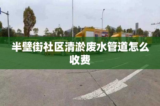 半壁街社区清淤废水管道怎么收费