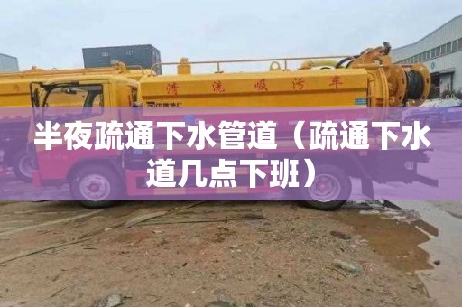 半夜疏通下水管道（疏通下水道几点下班）