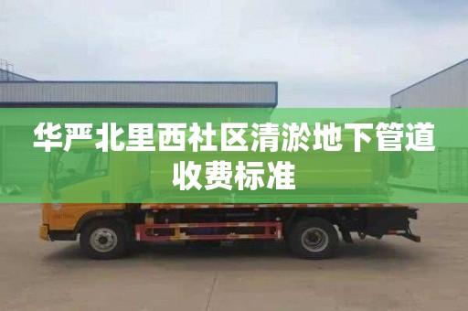 华严北里西社区清淤地下管道收费标准