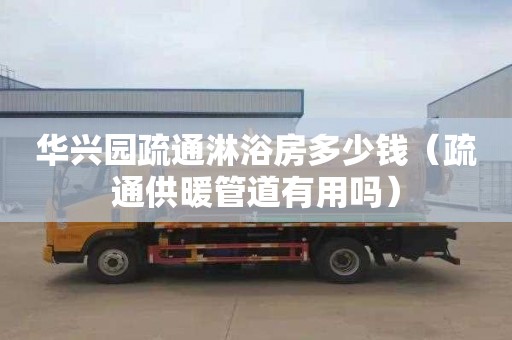 华兴园疏通淋浴房多少钱（疏通供暖管道有用吗）