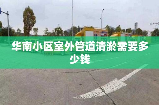 华南小区室外管道清淤需要多少钱