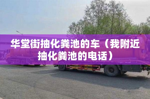 华堂街抽化粪池的车（我附近抽化粪池的电话）