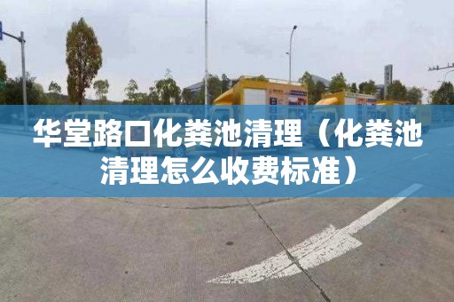华堂路口化粪池清理（化粪池清理怎么收费标准）
