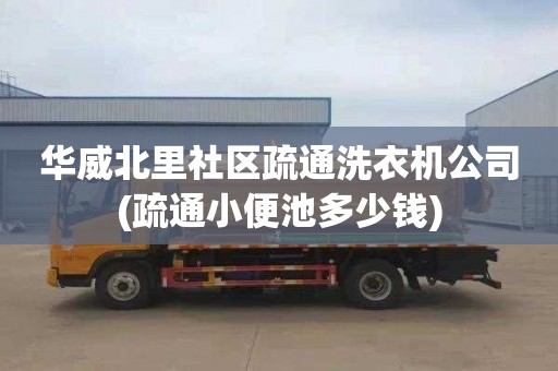华威北里社区疏通洗衣机公司(疏通小便池多少钱)