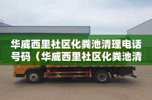 华威西里社区化粪池清理电话号码（华威西里社区化粪池清理电话号码是多少）