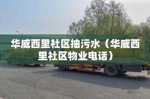 华威西里社区抽污水（华威西里社区物业电话）