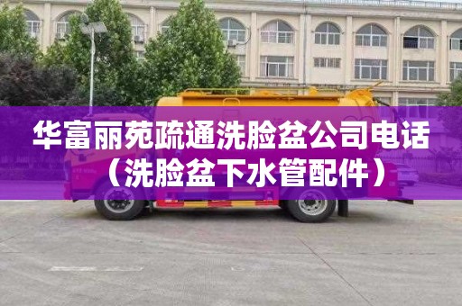 华富丽苑疏通洗脸盆公司电话（洗脸盆下水管配件）
