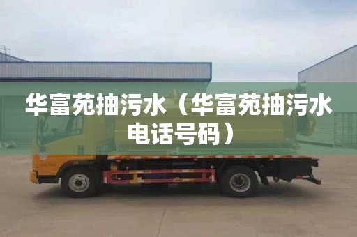 华富苑抽污水（华富苑抽污水电话号码）