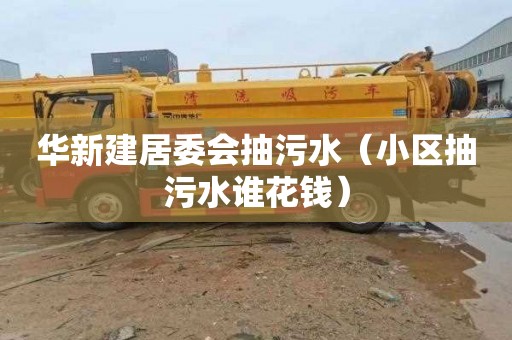 华新建居委会抽污水（小区抽污水谁花钱）