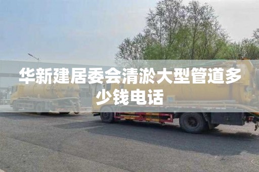 华新建居委会清淤大型管道多少钱电话