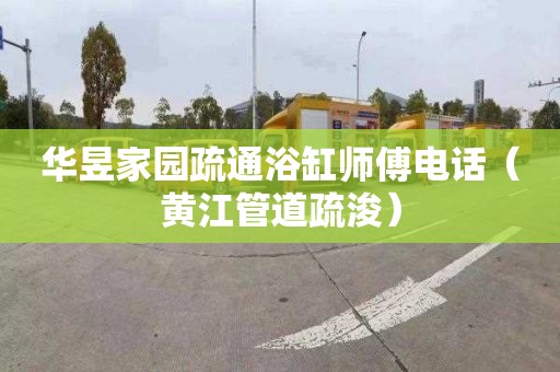 华昱家园疏通浴缸师傅电话（黄江管道疏浚）