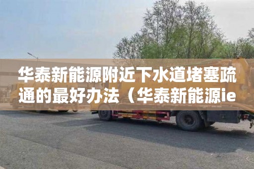 华泰新能源附近下水道堵塞疏通的最好办法（华泰新能源iev230）