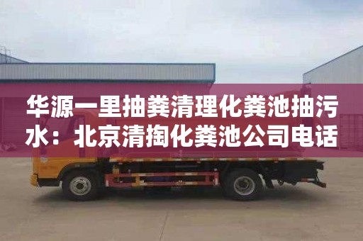 华源一里抽粪清理化粪池抽污水：北京清掏化粪池公司电话