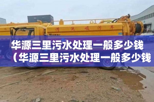 华源三里污水处理一般多少钱（华源三里污水处理一般多少钱一吨）